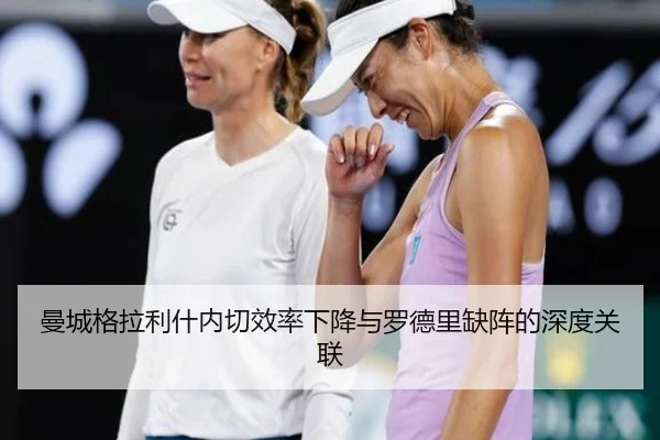 曼城格拉利什内切效率下降与罗德里缺阵的深度关联